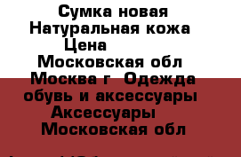 Сумка новая. Натуральная кожа › Цена ­ 1 500 - Московская обл., Москва г. Одежда, обувь и аксессуары » Аксессуары   . Московская обл.